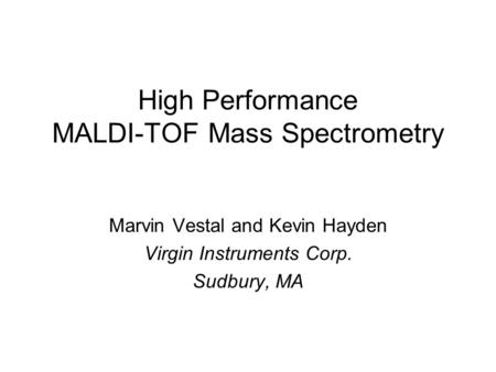 High Performance MALDI-TOF Mass Spectrometry Marvin Vestal and Kevin Hayden Virgin Instruments Corp. Sudbury, MA.