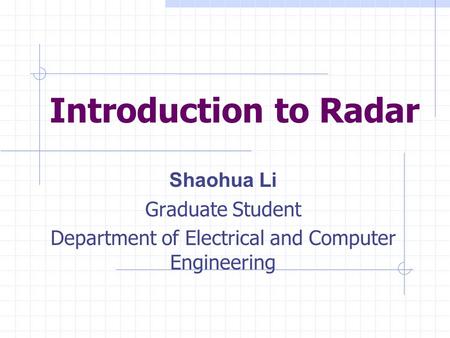 Introduction to Radar Shaohua Li Graduate Student Department of Electrical and Computer Engineering.