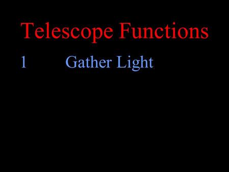 Telescope Functions 1Gather Light. Gather Light 9x How much more light does the bigger telescope gather? r2r2.