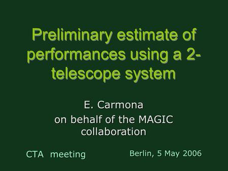 Preliminary estimate of performances using a 2- telescope system CTA meeting E. Carmona on behalf of the MAGIC collaboration Berlin, 5 May 2006.