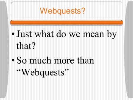 Webquests? Just what do we mean by that? So much more than “Webquests”