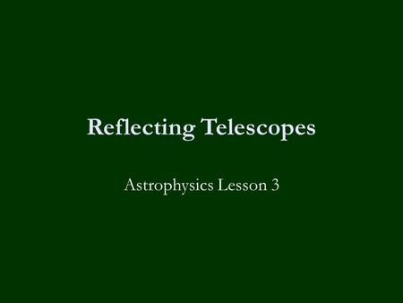 Reflecting Telescopes Astrophysics Lesson 3. Homework Collect last homework – feedback on Friday. Past Paper Question for this Friday.