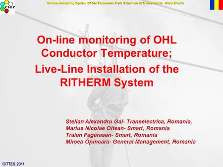 CITTES 2011 On-line monitoring of OHL Conductor Temperature; Live-Line Installation of the RITHERM System Stelian Alexandru Gal- Transelectrica, Romania,