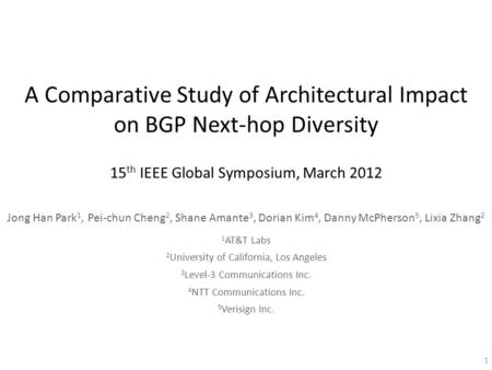 A Comparative Study of Architectural Impact on BGP Next-hop Diversity 15 th IEEE Global Symposium, March 2012 Jong Han Park 1, Pei-chun Cheng 2, Shane.