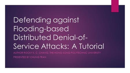 Defending against Flooding-based Distributed Denial-of- Service Attacks: A Tutorial AUTHOR ROCKY K. C. CHANG, THE HONG KONG POLYTECHNIC UNIVERSITY PRESENTED.