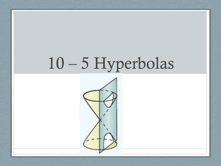 10 – 5 Hyperbolas. Hyperbola Hyperbolas Has two smooth branches The turning point of each branch is the vertex Transverse Axis: segment connecting the.