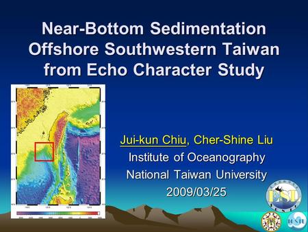 Near-Bottom Sedimentation Offshore Southwestern Taiwan from Echo Character Study Jui-kun Chiu, Cher-Shine Liu Institute of Oceanography National Taiwan.