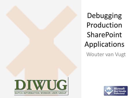 Debugging Production SharePoint Applications Wouter van Vugt.