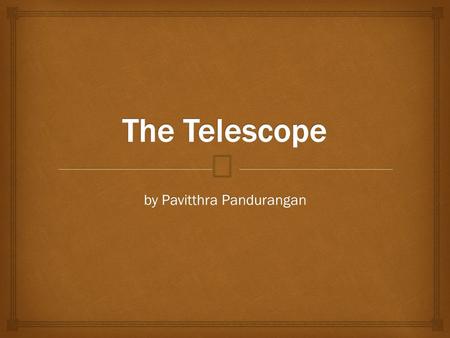 By Pavitthra Pandurangan.  What is the telescope? An object used to make distant objects appear closer using a series of curved mirrors or lenses.