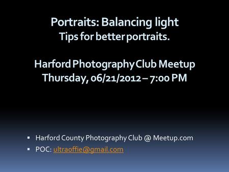 Portraits: Balancing light Tips for better portraits. Harford Photography Club Meetup Thursday, 06/21/2012 – 7:00 PM  Harford County Photography Club.