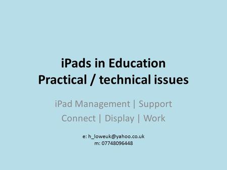IPads in Education Practical / technical issues iPad Management | Support Connect | Display | Work e: m: 07748096448.