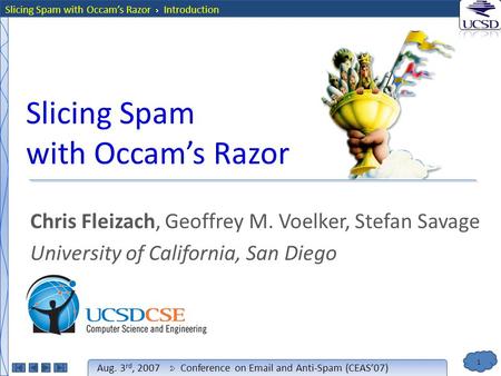 1 Aug. 3 rd, 2007Conference on Email and Anti-Spam (CEAS’07) Slicing Spam with Occam’s Razor Chris Fleizach, Geoffrey M. Voelker, Stefan Savage University.