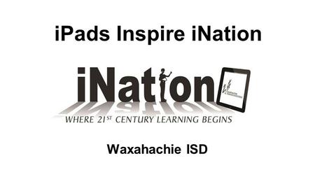 IPads Inspire iNation Waxahachie ISD. [wawk-suh-hach-ee]