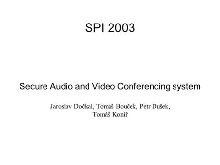 SPI 2003 Secure Audio and Video Conferencing system Jaroslav Dočkal, Tomáš Bouček, Petr Dušek, Tomáš Koníř.