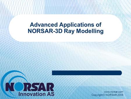 Www.norsar.com Copyright © NORSAR 2005 Advanced Applications of NORSAR-3D Ray Modelling.