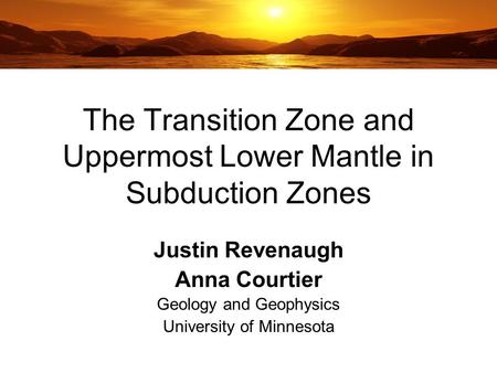 The Transition Zone and Uppermost Lower Mantle in Subduction Zones Justin Revenaugh Anna Courtier Geology and Geophysics University of Minnesota.