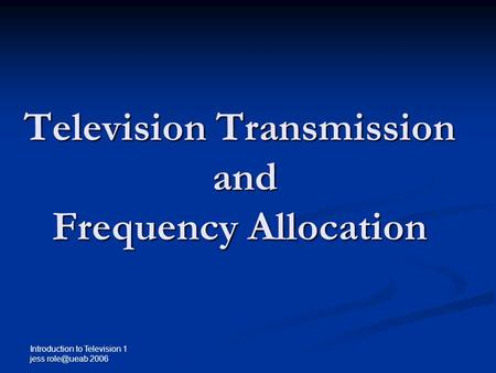 Introduction to Television 1 jess 2006 Television Transmission and Frequency Allocation.