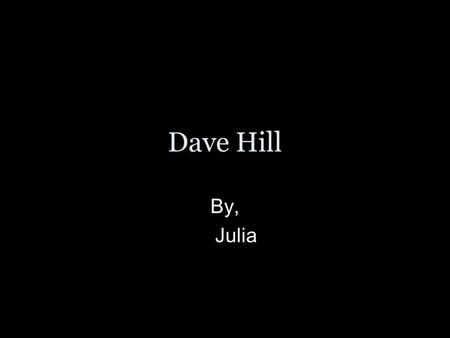 Dave Hill By, Julia. -Born in San Diego in 1979 -Lives in LA -Wife and 2 Siamese cats -Commercial Photographer -Focuses on lighting techniques -Went to.