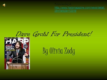 Dave Grohl For President! By Olivia Zody Picture Courtesy of :  cfm?article=12319.