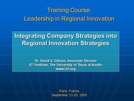 Training Course: Leadership in Regional Innovation Paris, France September 21-23, 2005 Integrating Company Strategies into Regional Innovation Strategies.