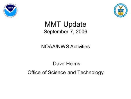 MMT Update September 7, 2006 NOAA/NWS Activities Dave Helms Office of Science and Technology.