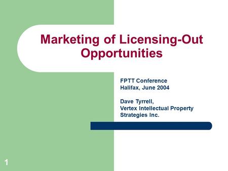 1 Marketing of Licensing-Out Opportunities FPTT Conference Halifax, June 2004 Dave Tyrrell, Vertex Intellectual Property Strategies Inc.