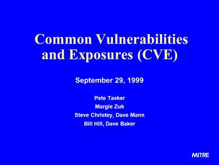 Common Vulnerabilities and Exposures (CVE) September 29, 1999 Pete Tasker Margie Zuk Steve Christey, Dave Mann Bill Hill, Dave Baker.