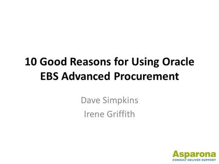 10 Good Reasons for Using Oracle EBS Advanced Procurement Dave Simpkins Irene Griffith.