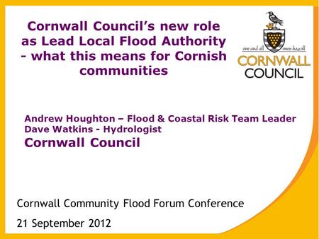 Cornwall Council’s new role as Lead Local Flood Authority - what this means for Cornish communities Cornwall Community Flood Forum Conference 21 September.