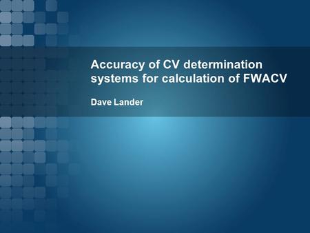 Accuracy of CV determination systems for calculation of FWACV Dave Lander.