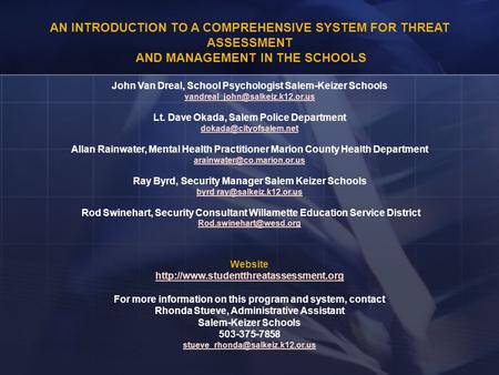 AN INTRODUCTION TO A COMPREHENSIVE SYSTEM FOR THREAT ASSESSMENT AND MANAGEMENT IN THE SCHOOLS John Van Dreal, School Psychologist Salem-Keizer Schools.