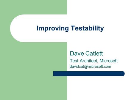 Improving Testability Dave Catlett Test Architect, Microsoft