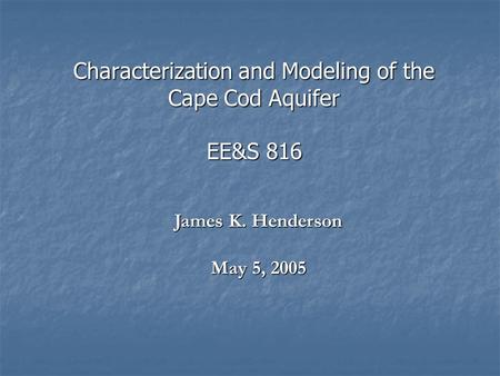 Characterization and Modeling of the Cape Cod Aquifer EE&S 816 James K. Henderson May 5, 2005.