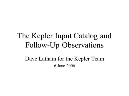 The Kepler Input Catalog and Follow-Up Observations Dave Latham for the Kepler Team 6 June 2006.