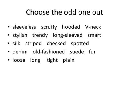 Choose the odd one out sleeveless scruffy hooded V-neck stylish trendy long-sleeved smart silk striped checked spotted denim old-fashioned suede fur loose.