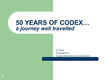 1 50 YEARS OF CODEX… a journey well travelled S Dave Chairperson Codex Alimentarius Commission.