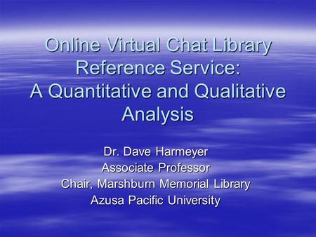 Online Virtual Chat Library Reference Service: A Quantitative and Qualitative Analysis Dr. Dave Harmeyer Associate Professor Chair, Marshburn Memorial.