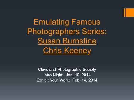 Emulating Famous Photographers Series: Susan Burnstine Chris Keeney Cleveland Photographic Society Intro Night: Jan. 10, 2014 Exhibit Your Work: Feb. 14,