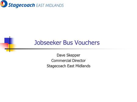 Jobseeker Bus Vouchers Dave Skepper Commercial Director Stagecoach East Midlands.