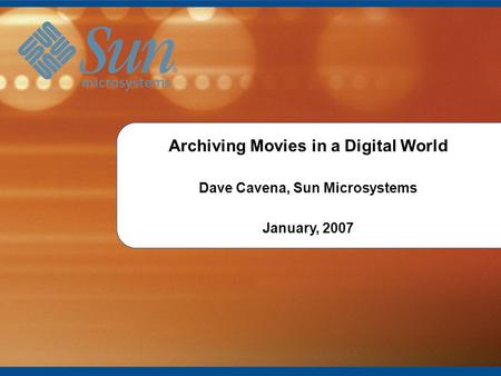 1 Introduction to Archiving Movies in a Digital World Dave Cavena, Sun Microsystems January, 2007.