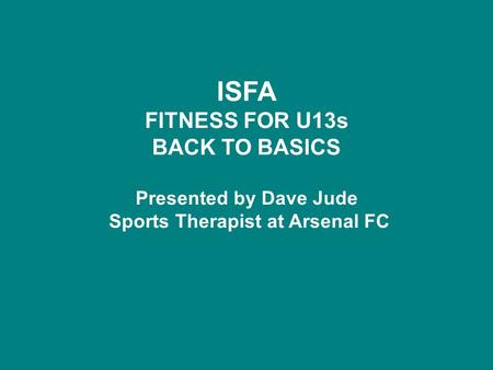 ISFA FITNESS FOR U13s BACK TO BASICS Presented by Dave Jude Sports Therapist at Arsenal FC.