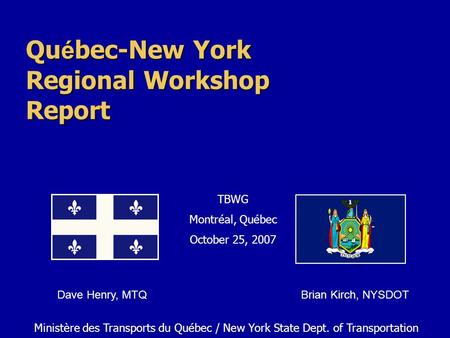 Qu é bec-New York Regional Workshop Report Ministère des Transports du Québec / New York State Dept. of Transportation TBWG Montréal, Québec October 25,