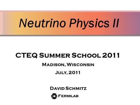 Neutrino Physics II David Schmitz Fermi National Accelerator Laboratory On behalf of the MINER A Collaboration CTEQ Summer School 2011 Madison, Wisconsin.