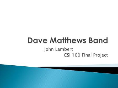 John Lambert CSI 100 Final Project.  Dave Matthews Band is group of five musicians from Charlottesville, Virginia, who began playing together in 1991.