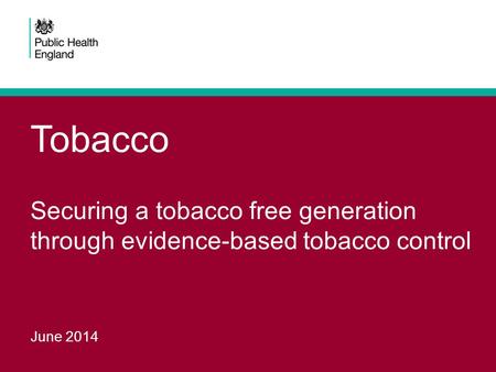 Tobacco Securing a tobacco free generation through evidence-based tobacco control June 2014.