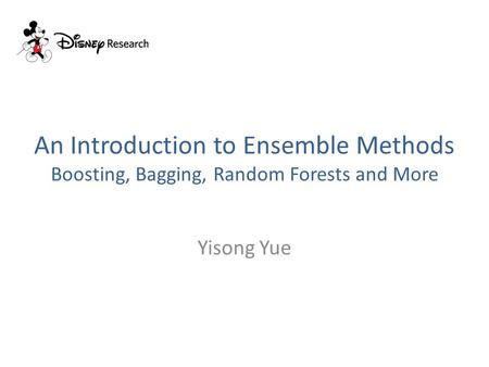 An Introduction to Ensemble Methods Boosting, Bagging, Random Forests and More Yisong Yue.