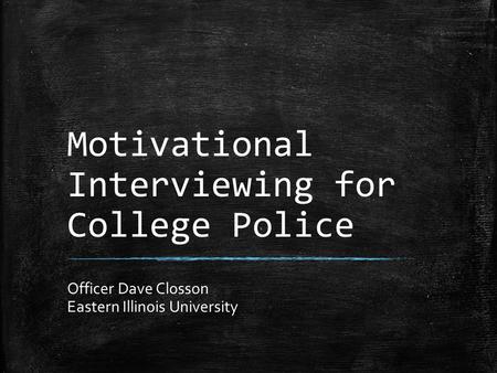 Motivational Interviewing for College Police Officer Dave Closson Eastern Illinois University.