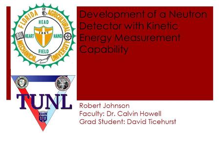 Robert Johnson Faculty: Dr. Calvin Howell Grad Student: David Ticehurst Development of a Neutron Detector with Kinetic Energy Measurement Capability.