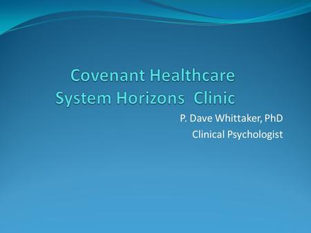 P. Dave Whittaker, PhD Clinical Psychologist. Horizons Clinic Originated from a DSRIP-funded grant to help Covenant’s Behavioral Healthcare be optimally.