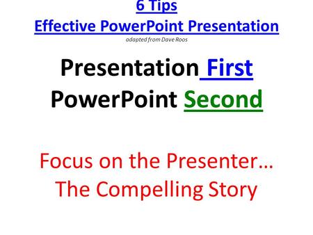 6 Tips Effective PowerPoint Presentation adapted from Dave Roos Presentation First PowerPoint Second Focus on the Presenter… The Compelling Story.